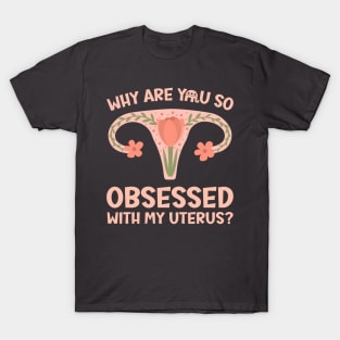 Why Are You So Obsessed With My Uterus? T-Shirt